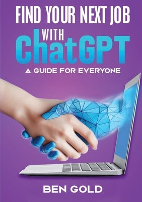 Finding Your Next Job with Chat GPT: A Guide for Everyone by Gold, Ben
