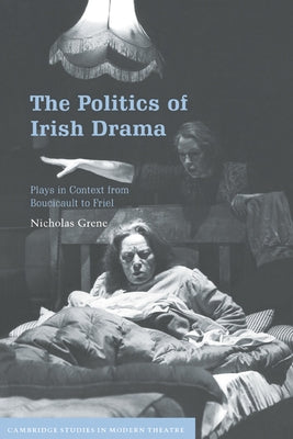 The Politics of Irish Drama by Grene, Nicholas