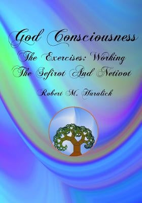 God Consciousness: The Exercises: Working the Sefirot and Netivot by Haralick, Robert M.