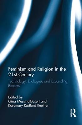 Feminism and Religion in the 21st Century: Technology, Dialogue, and Expanding Borders by Messina-Dysert, Gina