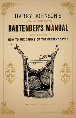 Harry Johnson's New and Improved Bartender's Manual; or, How to Mix Drinks of the Present Style: A Reprint of the 1882 Edition by Johnson, Harry