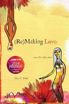 (Re)MAKING LOVE: a sex after sixty story by Tabor, Mary L.