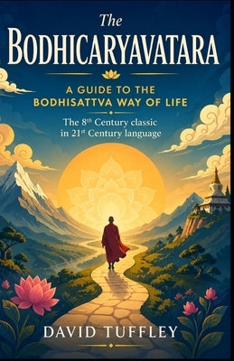 The Bodhicaryavatara: A Guide to the Bodhisattva Way of Life: The 8th Century classic in 21st Century language by Tuffley, David