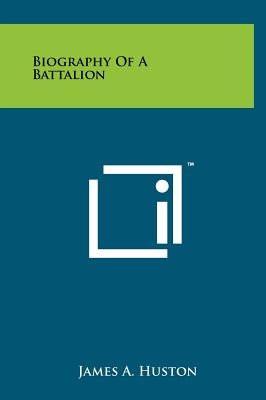Biography Of A Battalion by Huston, James A.