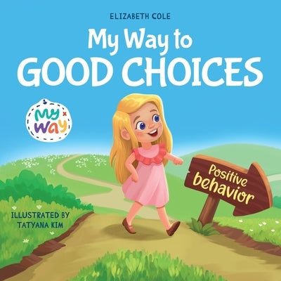 My Way to Good Choices: Children's Book about Positive Behavior and Understanding Consequences that Teaches Kids to Choose, Take Responsibility, Respe by Cole, Elizabeth