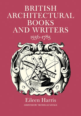 British Architectural Books and Writers: 1556 1785 by Harris, Eileen