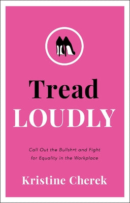 Tread Loudly: Call Out the Bullsh*t and Fight for Equality in the Workplace by Cherek, Kristine