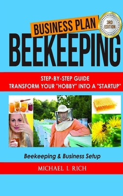 Business Plan: Beekeeping: Step-By-Step Guide: Transform Your "Hobby" Into A "Startup" - Beekeeping & Business Setup by I. Rich, Michael