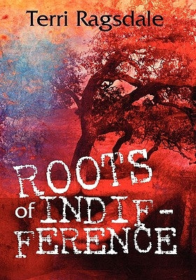 Roots of Indifference by Ragsdale, Terri