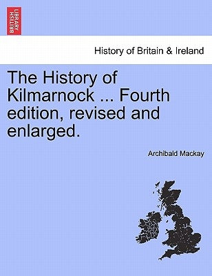 The History of Kilmarnock ... Fourth Edition, Revised and Enlarged. by MacKay, Archibald