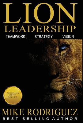 Lion Leadership: Teamwork, Strategy, Vision by Rodriguez, Mike