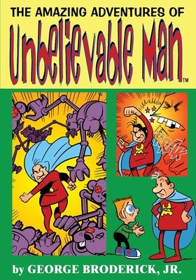 The Amazing Adventures Of Unbelievable Man by Broderick, George, Jr.