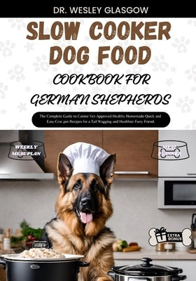 Slow Cooker Dog Food Cookbook for German Shepherds: The Complete Guide to Canine Vet-Approved Healthy Homemade Quick and Easy Croc pot Recipes for a T by Glasgow, Wesley
