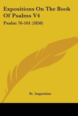 Expositions On The Book Of Psalms V4: Psalm 76-101 (1850) by Augustine, St