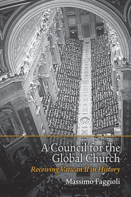 A Council for the Global Church: Receiving Vatican II in History by Faggioli, Massimo