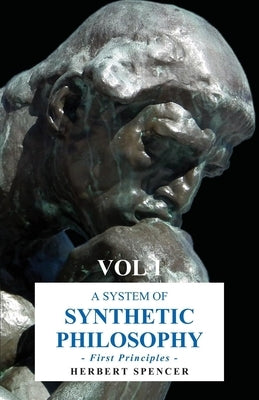 A System of Synthetic Philosophy - First Principles - Vol. I by Spencer, Herbert