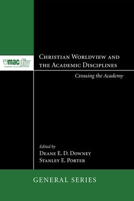 Christian Worldview and the Academic Disciplines: Crossing the Academy by Downey, Deane E. D.