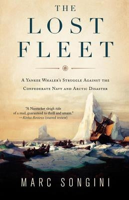 The Lost Fleet: A Yankee Whaler's Struggle Against the Confederate Navy and Arctic Disaster by Songini, Marc