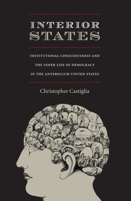 Interior States: Institutional Consciousness and the Inner Life of Democracy in the Antebellum United States by Castiglia, Christopher