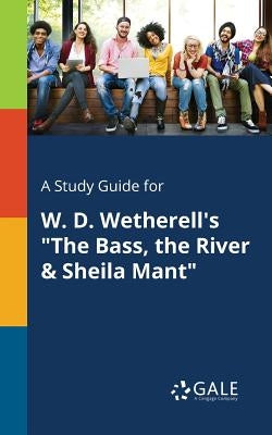 A Study Guide for W. D. Wetherell's "The Bass, the River & Sheila Mant" by Gale, Cengage Learning