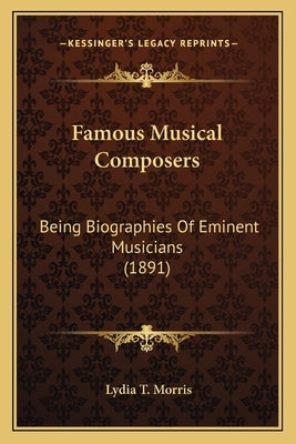Famous Musical Composers: Being Biographies Of Eminent Musicians (1891) by Morris, Lydia T.