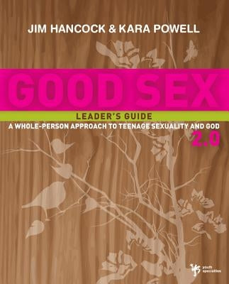 Good Sex 2.0 Leader's Guide: A Whole-Person Approach to Teenage Sexuality and God by Hancock, Jim