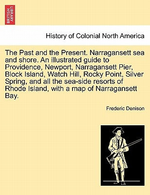 The Past and the Present. Narragansett Sea and Shore. an Illustrated Guide to Providence, Newport, Narragansett Pier, Block Island, Watch Hill, Rocky by Denison, Frederic