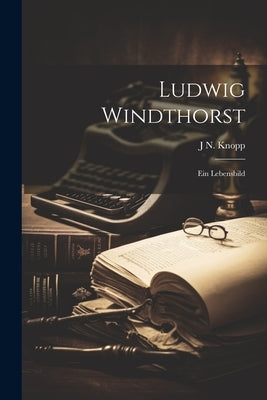 Ludwig Windthorst: Ein Lebensbild by Knopp, J. N.