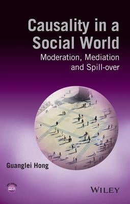Causality in a Social World: Moderation, Mediation and Spill-Over by Hong, Guanglei