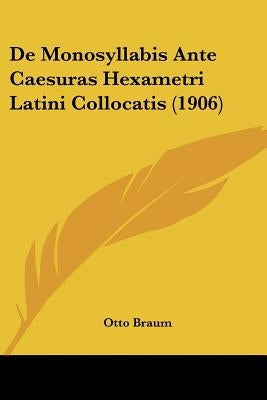 De Monosyllabis Ante Caesuras Hexametri Latini Collocatis (1906) by Braum, Otto