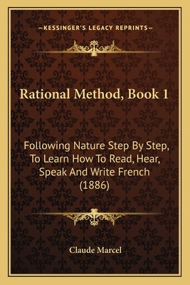 Rational Method, Book 1: Following Nature Step By Step, To Learn How To Read, Hear, Speak And Write French (1886) by Marcel, Claude