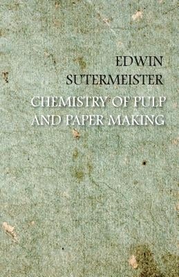 Chemistry of Pulp and Paper Making by Sutermeister, Edwin
