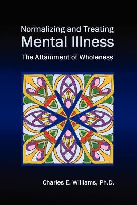 Normalizing and Treating Mental Illness: The Attainment of Wholeness by Williams Ph. D., Charles E.
