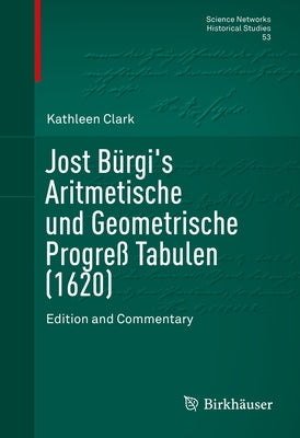 Jost Bürgi's Aritmetische Und Geometrische Progreß Tabulen (1620): Edition and Commentary by Clark, Kathleen