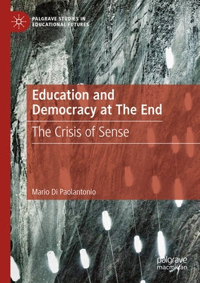 Education and Democracy at the End: The Crisis of Sense by Di Paolantonio, Mario