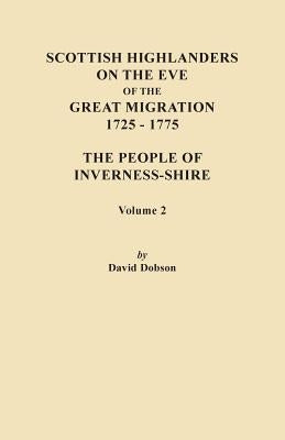 Scottish Highlanders on the Eve of the Great Migration, 1725-1775. the People of Inverness-Shire. Volume 2 by Dobson, David