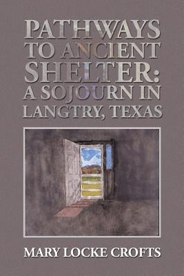 Pathways to Ancient Shelter: A Sojourn in Langtry, Texas by Crofts, Mary Locke