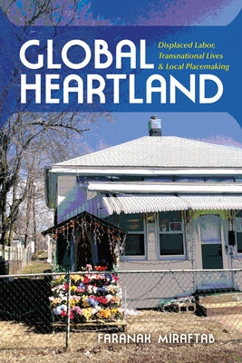 Global Heartland: Displaced Labor, Transnational Lives, and Local Placemaking by Miraftab, Faranak