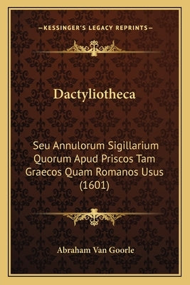 Dactyliotheca: Seu Annulorum Sigillarium Quorum Apud Priscos Tam Graecos Quam Romanos Usus (1601) by Goorle, Abraham Van