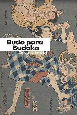 Budo para Budoka: Mirada occidental a la mentalidad japonesa by Sanchez, Cayetano
