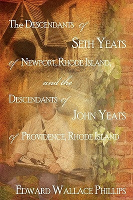 The Descendants Of Seth Yeats (or Yates) Of Newport, Rhode Island, and the Descendants Of John Yeats (or Yates) Of Providence, Rhode Island by Phillips, Edward Wallace