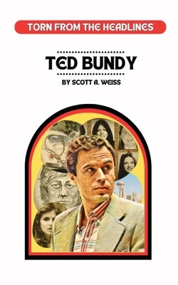 Ted Bundy: Torn from the Headlines by Weiss, Scott