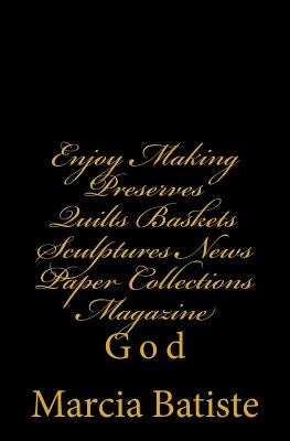 Enjoy Making Preserves Quilts Baskets Sculptures News Paper Collections Magazine: God by Batiste, Marcia