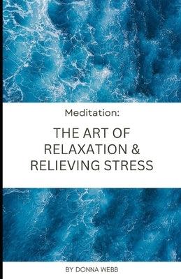 Meditation: The Art of Relaxation and Relieving Stress by Webb, Donna