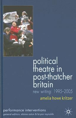 Political Theatre in Post-Thatcher Britain: New Writing, 1995-2005 by Kritzer, A.