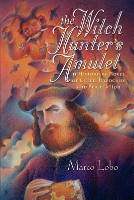 The Witch Hunter's Amulet: A Historical Novel of Greed, Hypocrisy and Persecution by Lobo, Marco