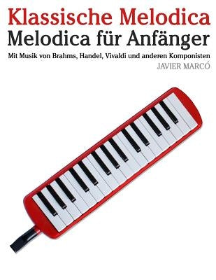 Klassische Melodica: Melodica Für Anfänger. Mit Musik Von Brahms, Handel, Vivaldi Und Anderen Komponisten by Marco, Javier