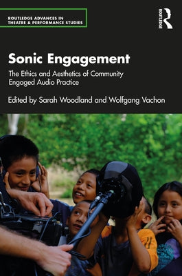 Sonic Engagement: The Ethics and Aesthetics of Community Engaged Audio Practice by Woodland, Sarah