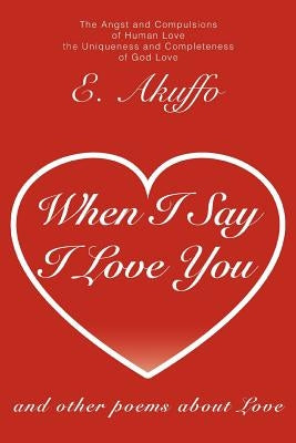When I Say I Love You: and other poems about Love by Akuffo, E.
