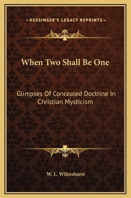 When Two Shall Be One: Glimpses Of Concealed Doctrine In Christian Mysticism by Wilmshurst, W. L.